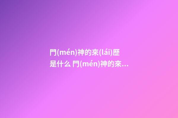 門(mén)神的來(lái)歷是什么 門(mén)神的來(lái)歷故事介紹